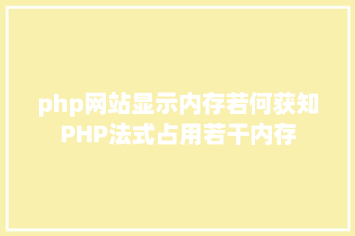 php网站显示内存若何获知PHP法式占用若干内存 HTML