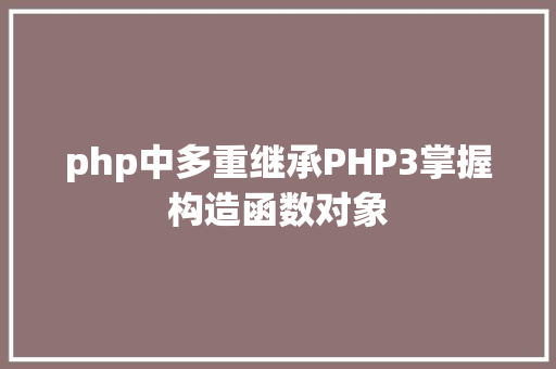 php中多重继承PHP3掌握构造函数对象 Java