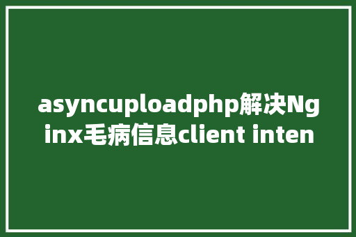 asyncuploadphp解决Nginx毛病信息client intended to send too large body SQL