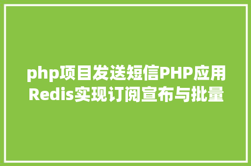 php项目发送短信PHP应用Redis实现订阅宣布与批量发送短信