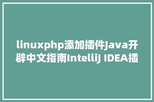 linuxphp添加插件Java开辟中文指南IntelliJ IDEA插件安装一 JavaScript