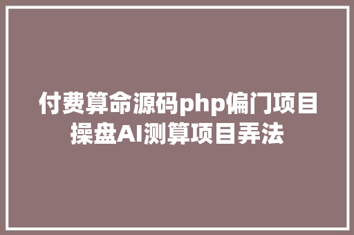 付费算命源码php偏门项目操盘AI测算项目弄法