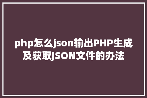 php怎么json输出PHP生成及获取JSON文件的办法 Docker