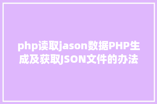 php读取jason数据PHP生成及获取JSON文件的办法 Vue.js