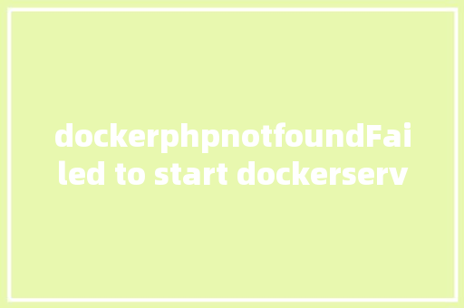 dockerphpnotfoundFailed to start dockerservice Unit not found