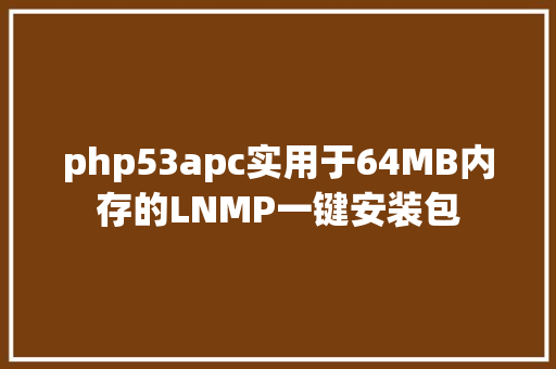 php53apc实用于64MB内存的LNMP一键安装包