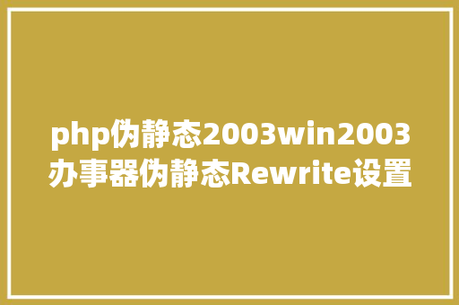 php伪静态2003win2003办事器伪静态Rewrite设置装备摆设图文教程