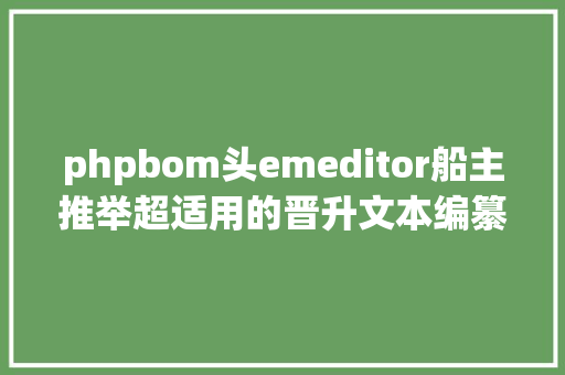 phpbom头emeditor船主推举超适用的晋升文本编纂效力类软件下 Webpack