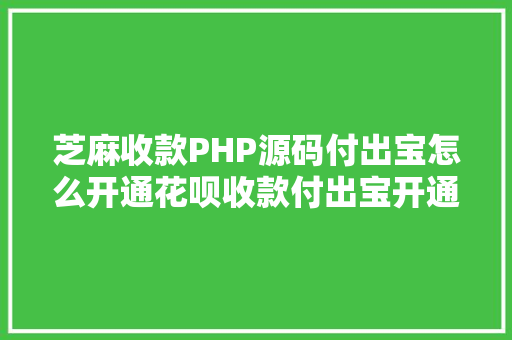 芝麻收款PHP源码付出宝怎么开通花呗收款付出宝开通花呗收钱图文教程 Webpack