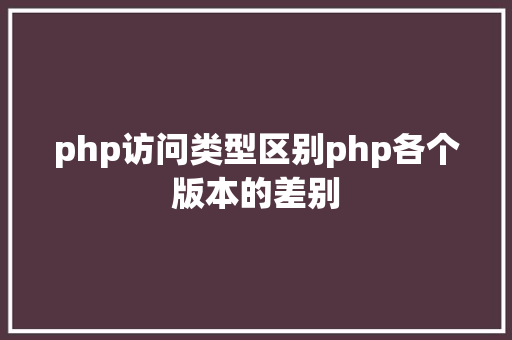 php访问类型区别php各个版本的差别 Vue.js