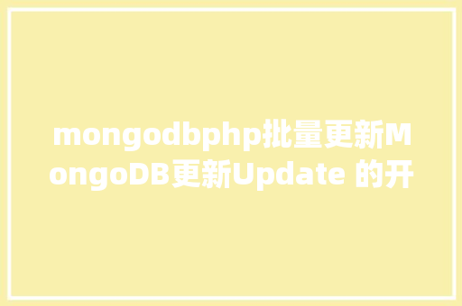 mongodbphp批量更新MongoDB更新Update 的开源 NoSQL 数据库的爆款之旅