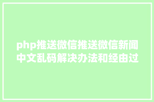 php推送微信推送微信新闻中文乱码解决办法和经由过程递归对数组进行urlencode RESTful API