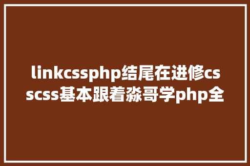 linkcssphp结尾在进修csscss基本跟着淼哥学php全栈之路10 Angular