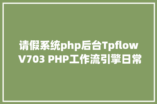 请假系统php后台Tpflow V703 PHP工作流引擎日常更新 NoSQL