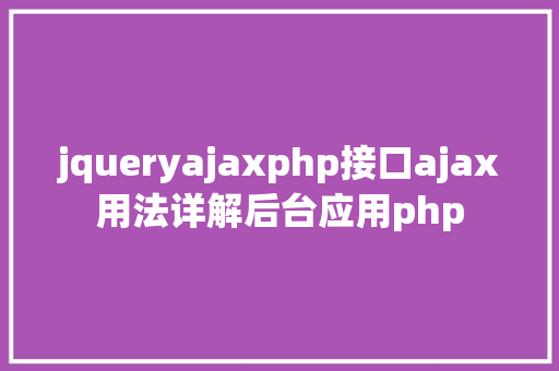 jqueryajaxphp接口ajax用法详解后台应用php AJAX