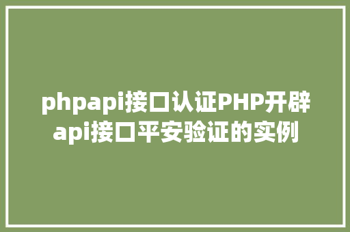 phpapi接口认证PHP开辟api接口平安验证的实例