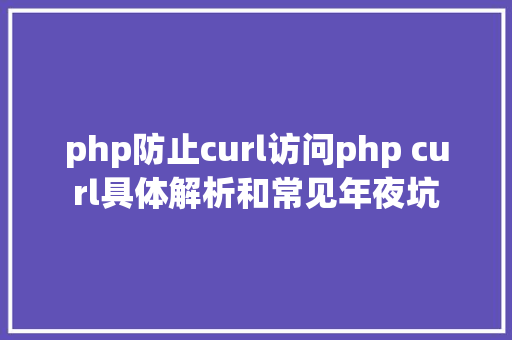 php防止curl访问php curl具体解析和常见年夜坑 React