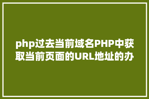 php过去当前域名PHP中获取当前页面的URL地址的办法 JavaScript