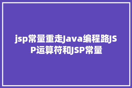 jsp常量重走Java编程路JSP运算符和JSP常量