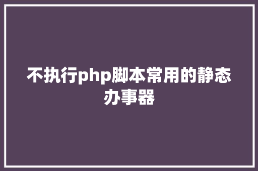 不执行php脚本常用的静态办事器