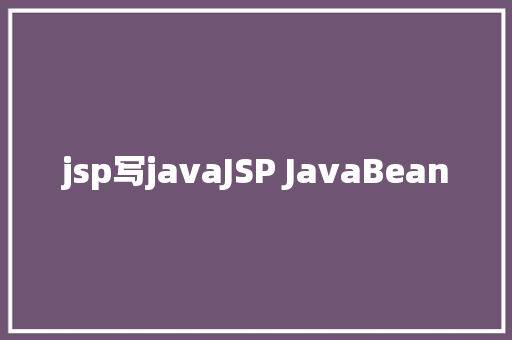 jsp写javaJSP JavaBean Java