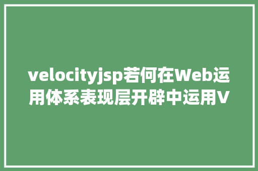 velocityjsp若何在Web运用体系表现层开辟中运用Velocity模板技巧 JavaScript