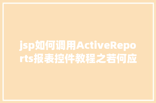 jsp如何调用ActiveReports报表控件教程之若何应用JSP法式挪用it