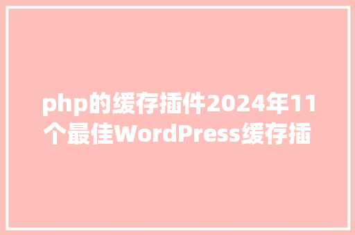 php的缓存插件2024年11个最佳WordPress缓存插件 Ruby