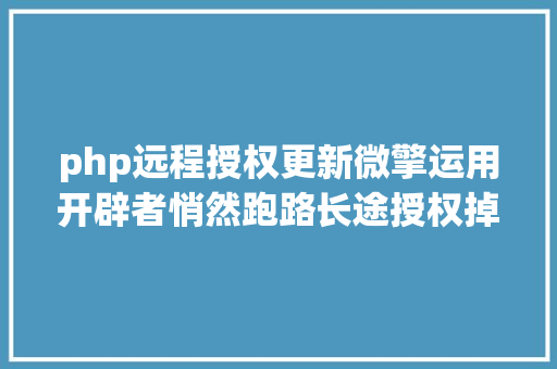 php远程授权更新微擎运用开辟者悄然跑路长途授权掉效功效瘫痪平台监管待强化