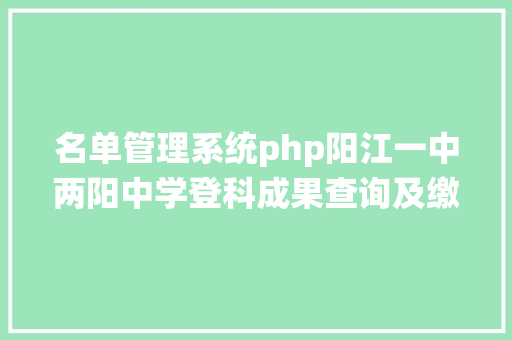 名单管理系统php阳江一中两阳中学登科成果查询及缴费信息