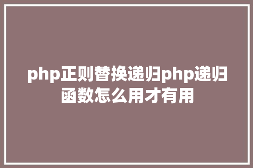 php正则替换递归php递归函数怎么用才有用 Docker