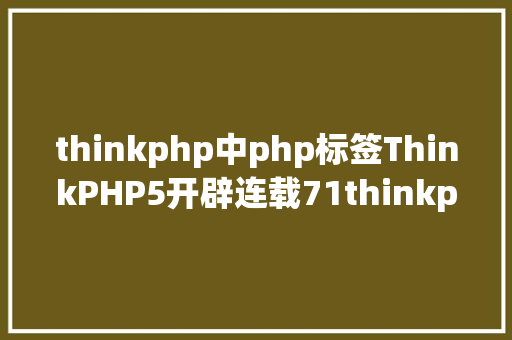 thinkphp中php标签ThinkPHP5开辟连载71thinkphp5连载模板内置标签之前提标签一 Docker