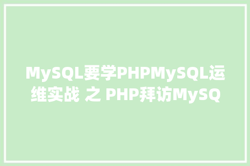 MySQL要学PHPMySQL运维实战 之 PHP拜访MySQL你应用对了吗 HTML