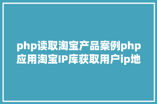 php读取淘宝产品案例php应用淘宝IP库获取用户ip地舆地位 Ruby