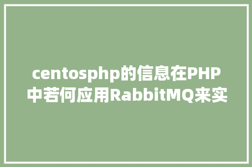 centosphp的信息在PHP中若何应用RabbitMQ来实现新闻的订阅和宣布 NoSQL