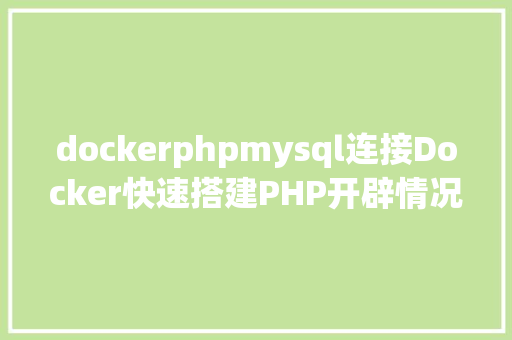 dockerphpmysql连接Docker快速搭建PHP开辟情况具体教程 Ruby