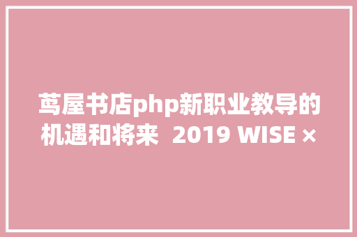 茑屋书店php新职业教导的机遇和将来  2019 WISE × 新职业教导立异峰会