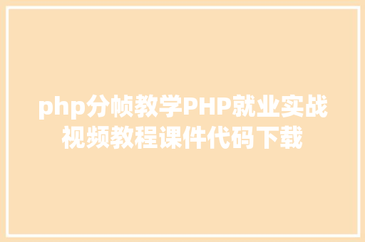 php分帧教学PHP就业实战视频教程课件代码下载