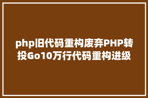 php旧代码重构废弃PHP转投Go10万行代码重构进级一步到位 SQL