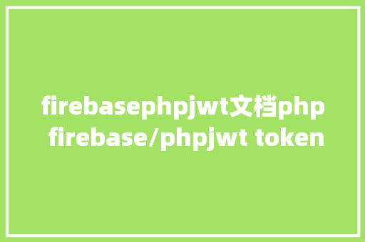 firebasephpjwt文档php firebase/phpjwt token验证还在用session吗 GraphQL