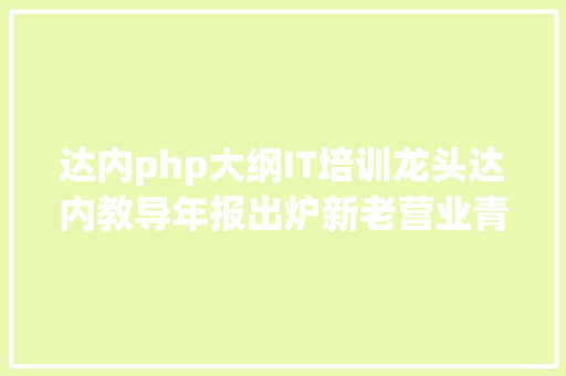 达内php大纲IT培训龙头达内教导年报出炉新老营业青黄不接事迹吃亏扩展