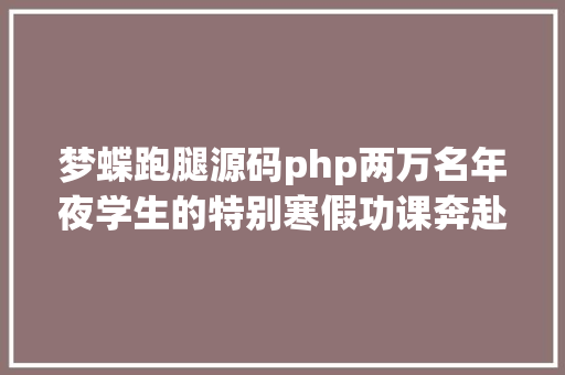 梦蝶跑腿源码php两万名年夜学生的特别寒假功课奔赴三农一线调研 React