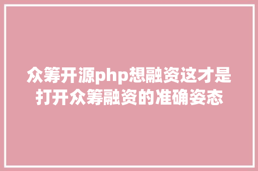 众筹开源php想融资这才是打开众筹融资的准确姿态