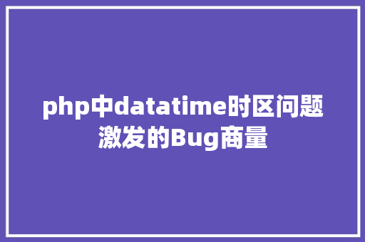 php中datatime时区问题激发的Bug商量 Webpack