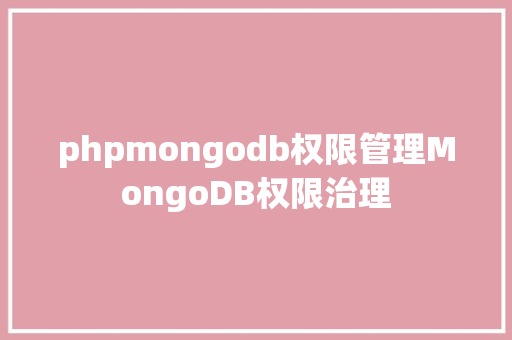 phpmongodb权限管理MongoDB权限治理 Docker