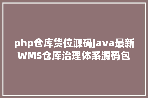 php仓库货位源码Java最新WMS仓库治理体系源码包括小法式端带文档