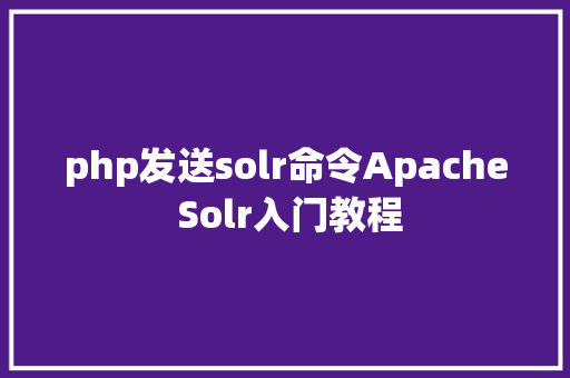 php发送solr命令Apache Solr入门教程