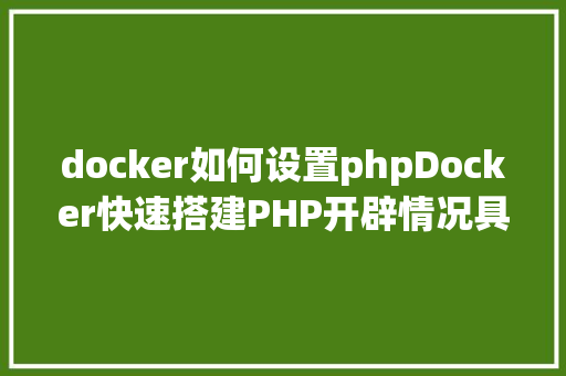 docker如何设置phpDocker快速搭建PHP开辟情况具体教程 Angular