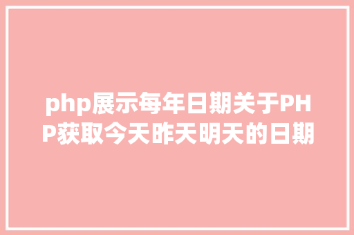 php展示每年日期关于PHP获取今天昨天明天的日期 NoSQL