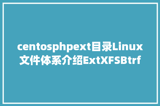 centosphpext目录Linux文件体系介绍ExtXFSBtrfs等选择合适本身的文件体系 SQL